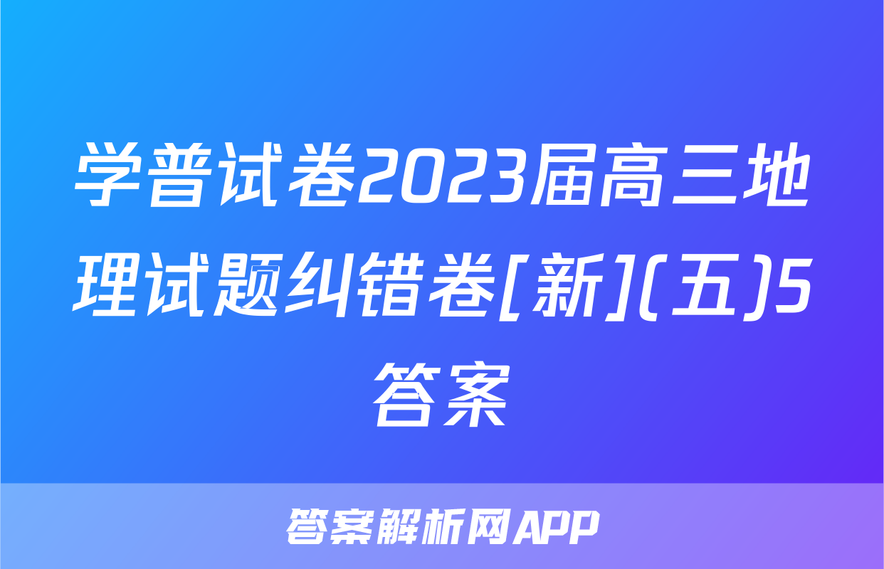 学普试卷2023届高三地理试题纠错卷[新](五)5答案