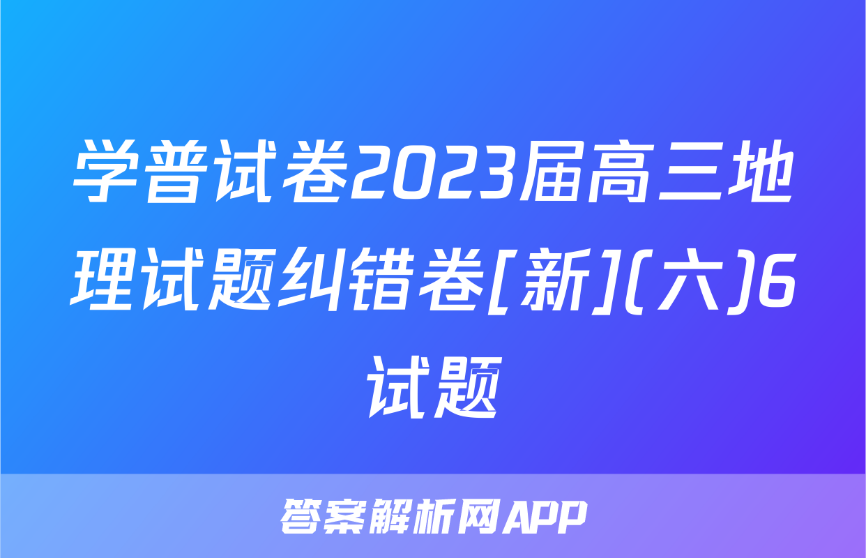 学普试卷2023届高三地理试题纠错卷[新](六)6试题