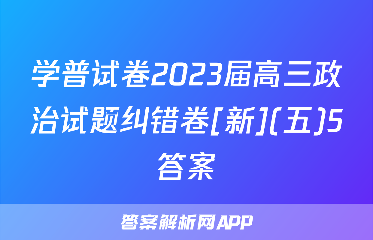 学普试卷2023届高三政治试题纠错卷[新](五)5答案