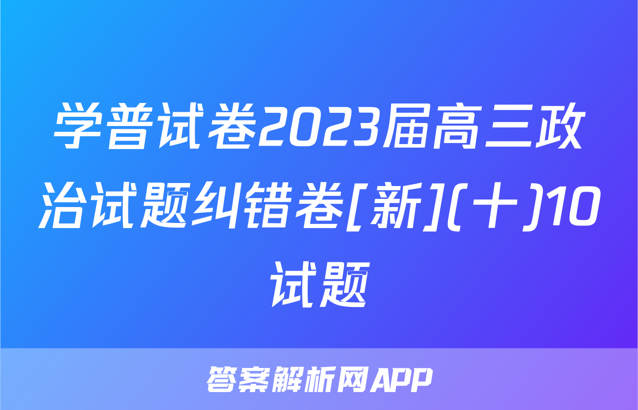 学普试卷2023届高三政治试题纠错卷[新](十)10试题