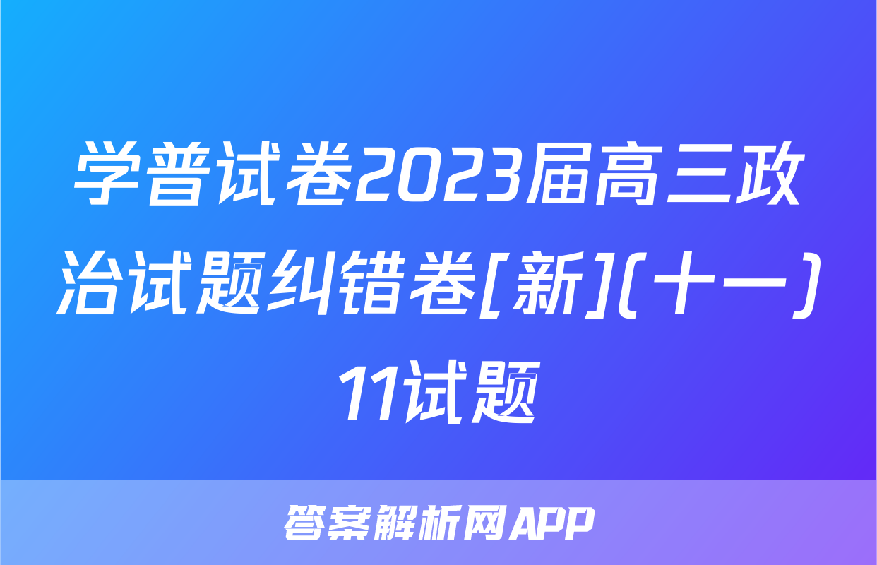学普试卷2023届高三政治试题纠错卷[新](十一)11试题