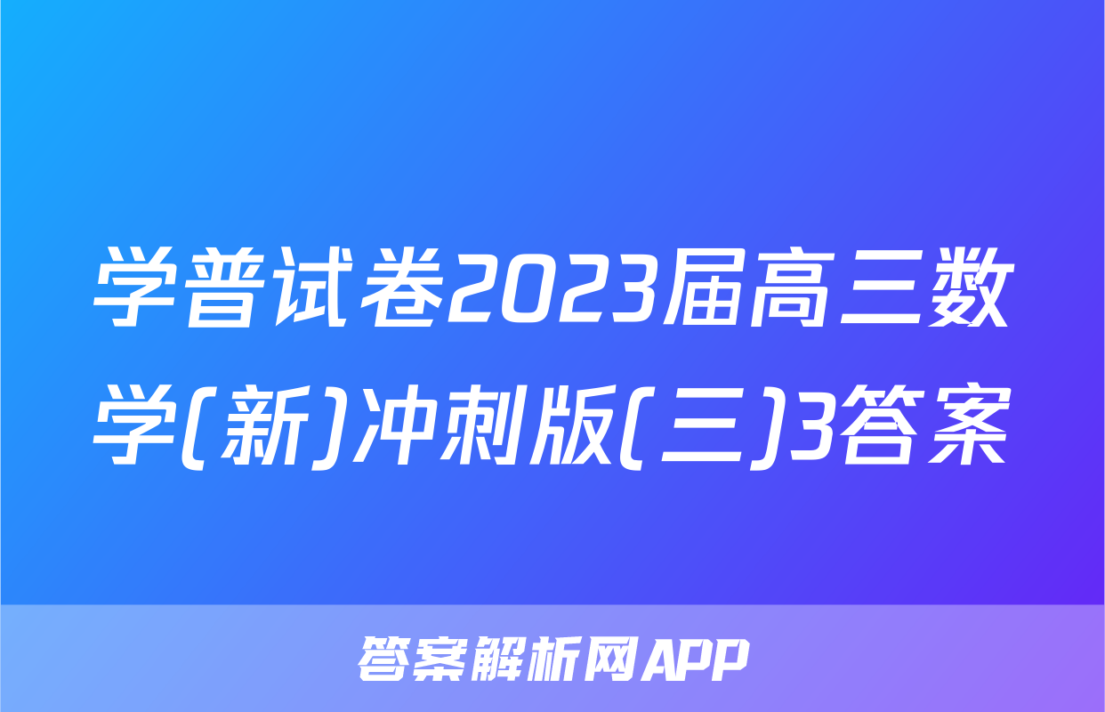 学普试卷2023届高三数学(新)冲刺版(三)3答案