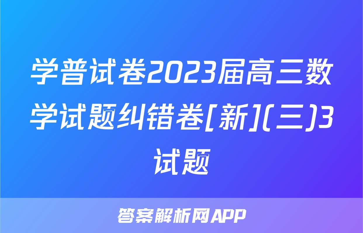 学普试卷2023届高三数学试题纠错卷[新](三)3试题