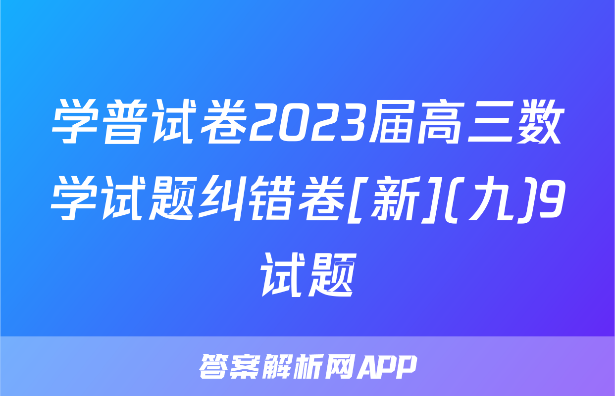 学普试卷2023届高三数学试题纠错卷[新](九)9试题