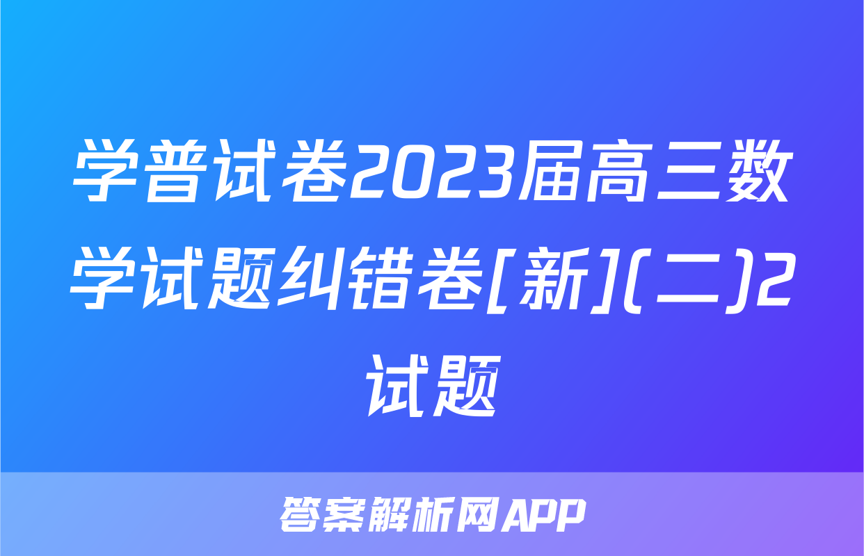 学普试卷2023届高三数学试题纠错卷[新](二)2试题