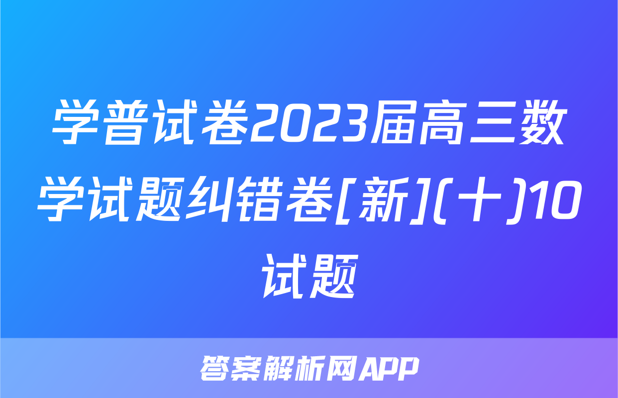 学普试卷2023届高三数学试题纠错卷[新](十)10试题