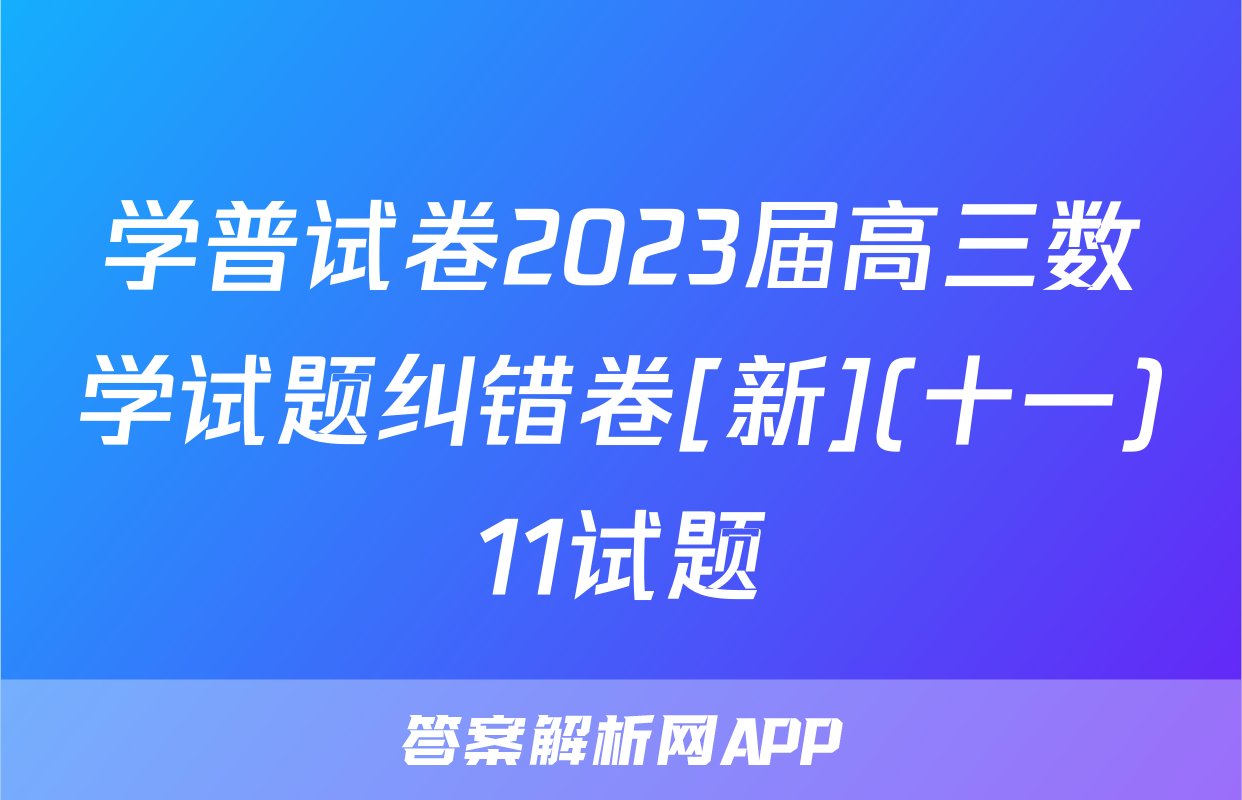 学普试卷2023届高三数学试题纠错卷[新](十一)11试题