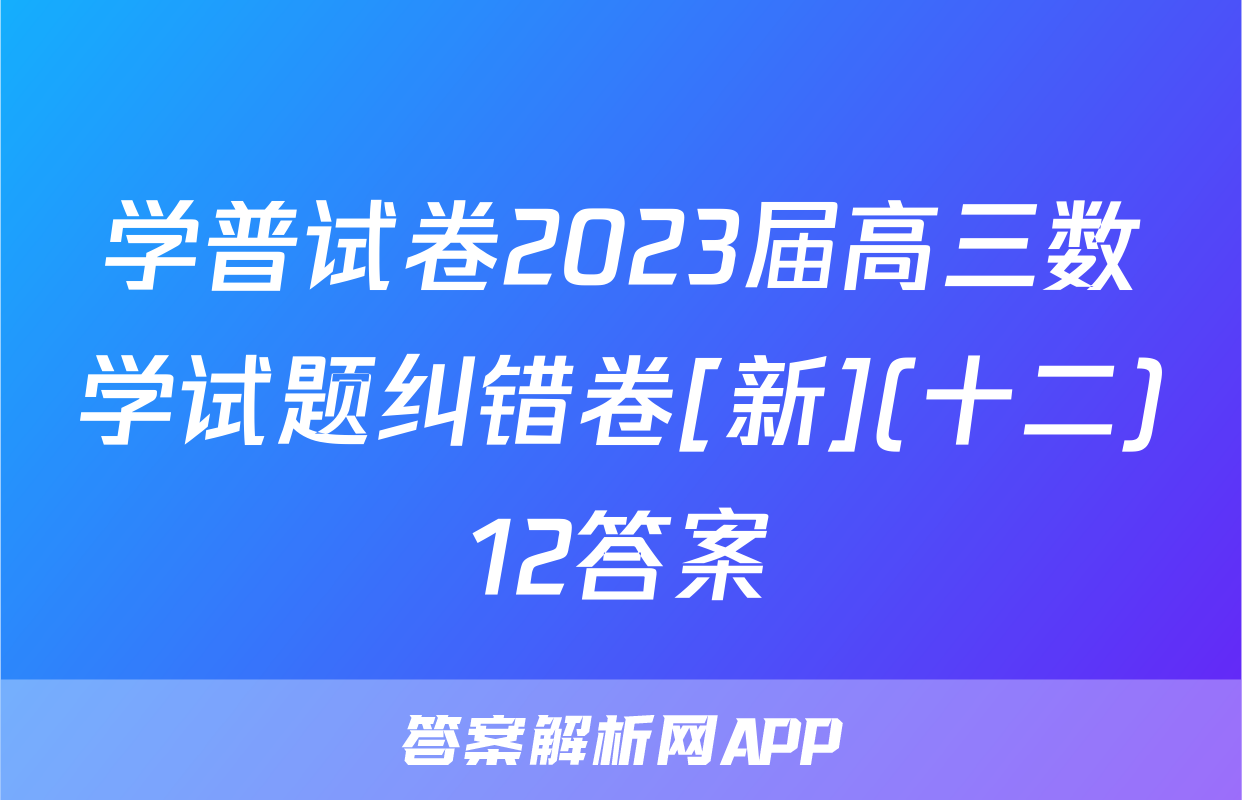 学普试卷2023届高三数学试题纠错卷[新](十二)12答案