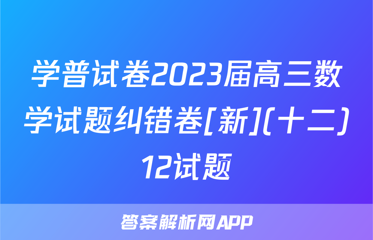 学普试卷2023届高三数学试题纠错卷[新](十二)12试题