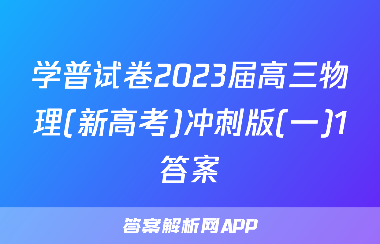 学普试卷2023届高三物理(新高考)冲刺版(一)1答案