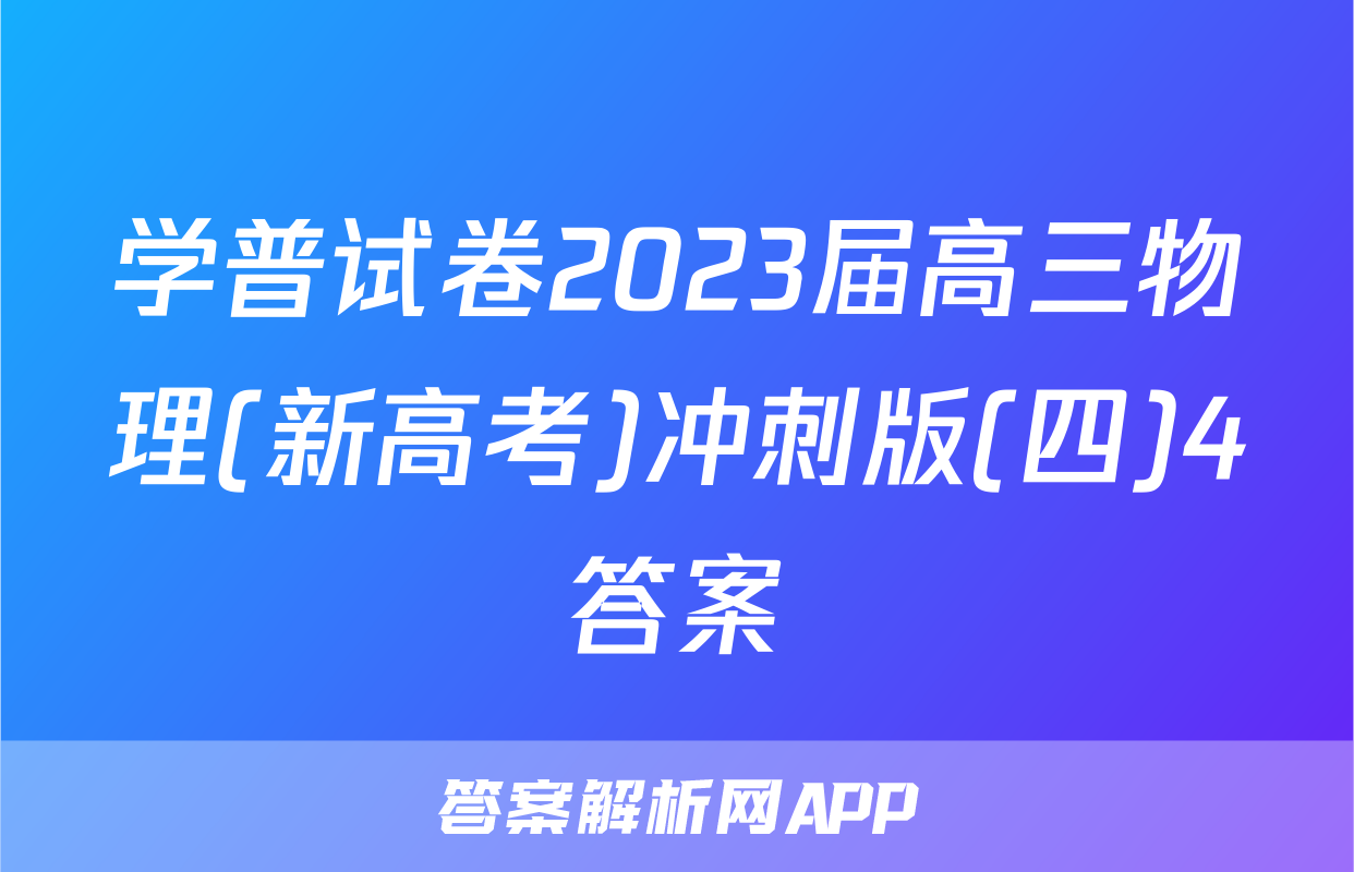 学普试卷2023届高三物理(新高考)冲刺版(四)4答案