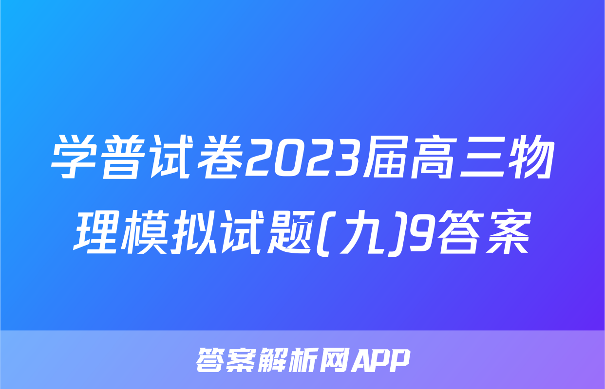 学普试卷2023届高三物理模拟试题(九)9答案