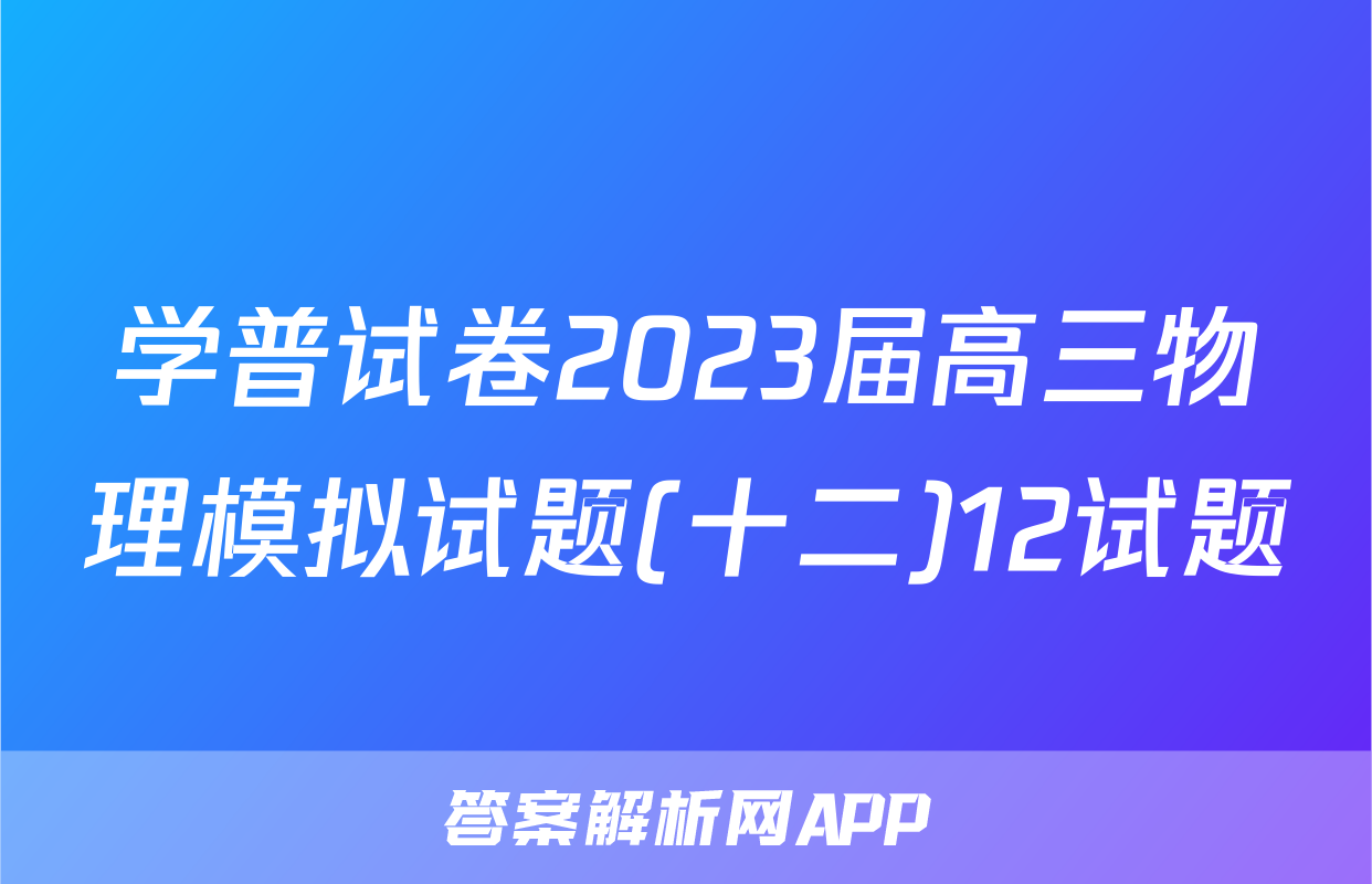 学普试卷2023届高三物理模拟试题(十二)12试题