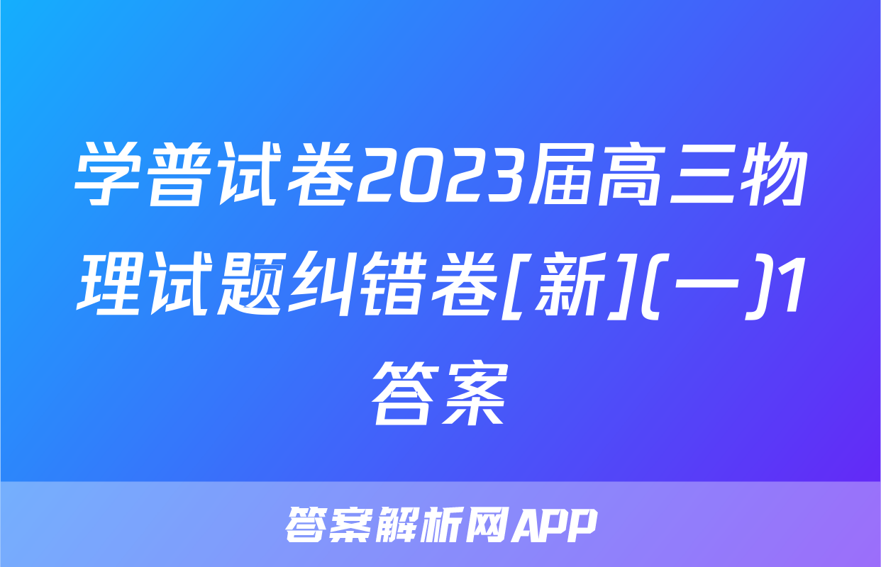 学普试卷2023届高三物理试题纠错卷[新](一)1答案