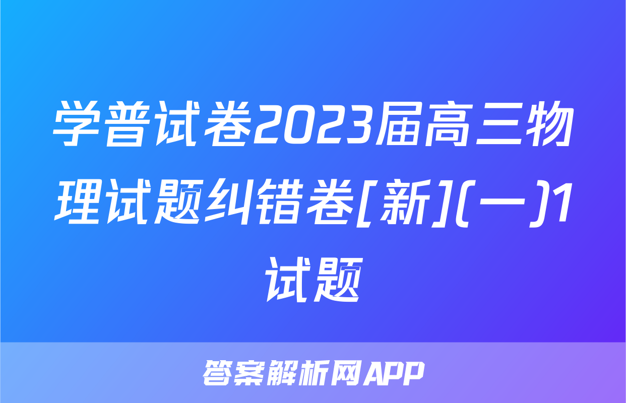 学普试卷2023届高三物理试题纠错卷[新](一)1试题