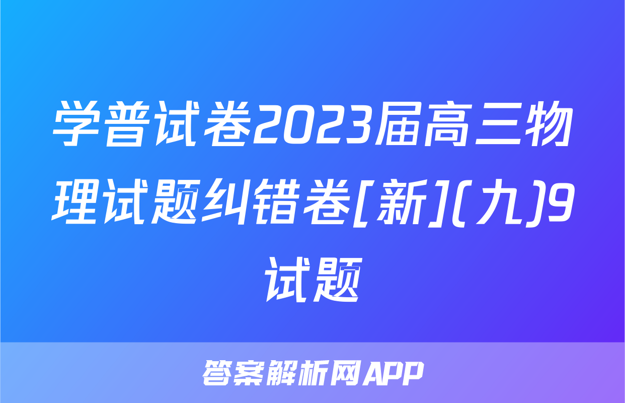 学普试卷2023届高三物理试题纠错卷[新](九)9试题