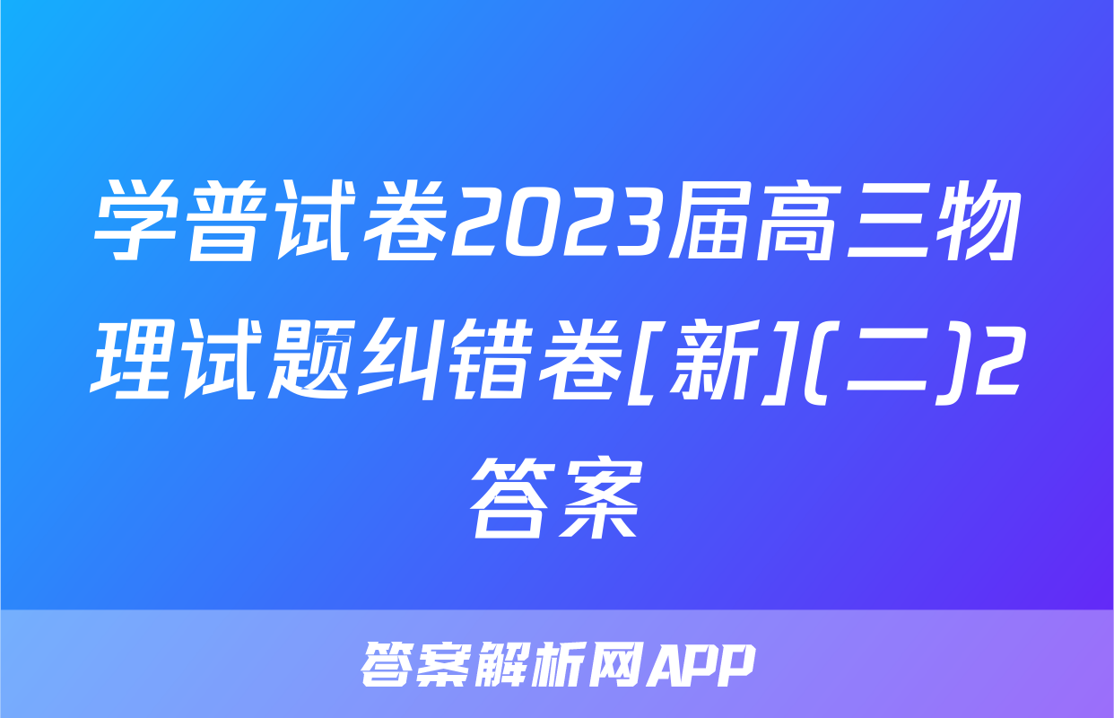 学普试卷2023届高三物理试题纠错卷[新](二)2答案