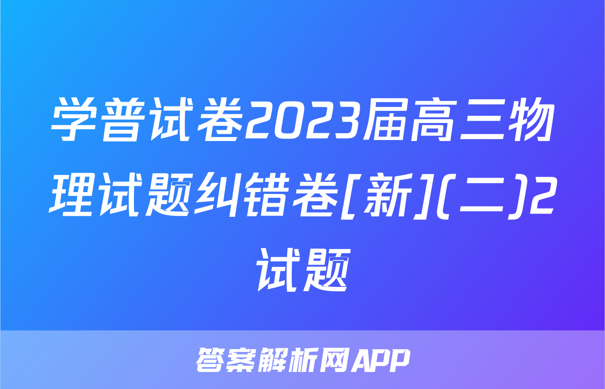 学普试卷2023届高三物理试题纠错卷[新](二)2试题