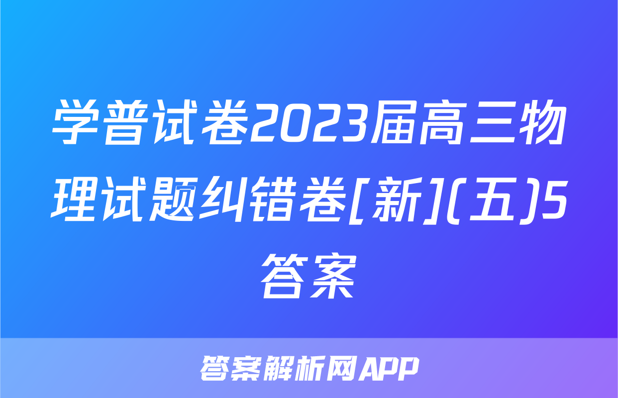 学普试卷2023届高三物理试题纠错卷[新](五)5答案