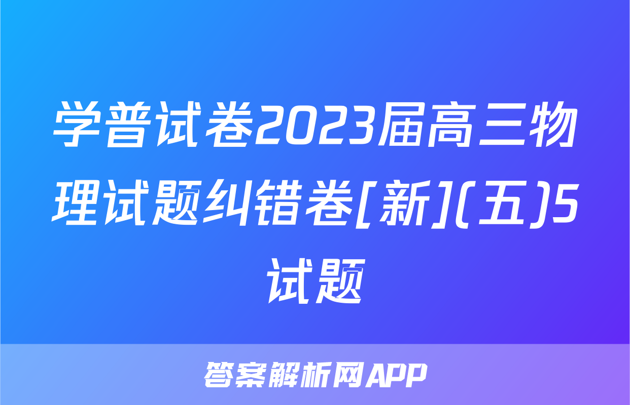 学普试卷2023届高三物理试题纠错卷[新](五)5试题