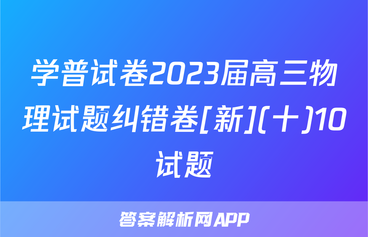 学普试卷2023届高三物理试题纠错卷[新](十)10试题