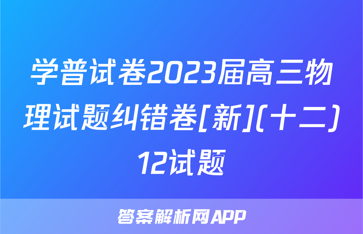学普试卷2023届高三物理试题纠错卷[新](十二)12试题