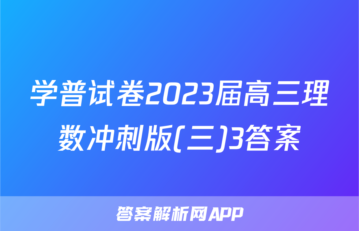 学普试卷2023届高三理数冲刺版(三)3答案