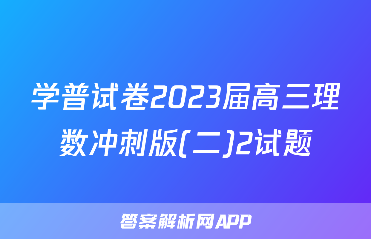 学普试卷2023届高三理数冲刺版(二)2试题