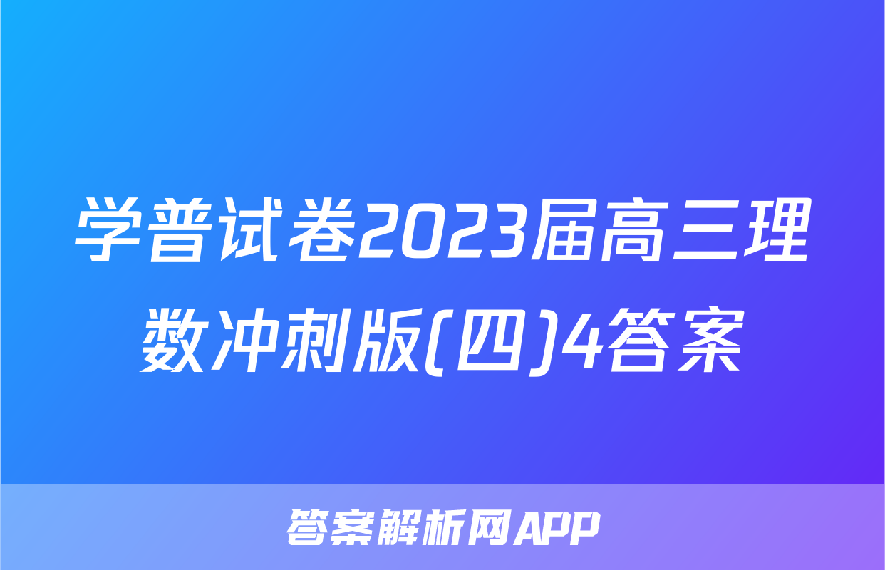 学普试卷2023届高三理数冲刺版(四)4答案