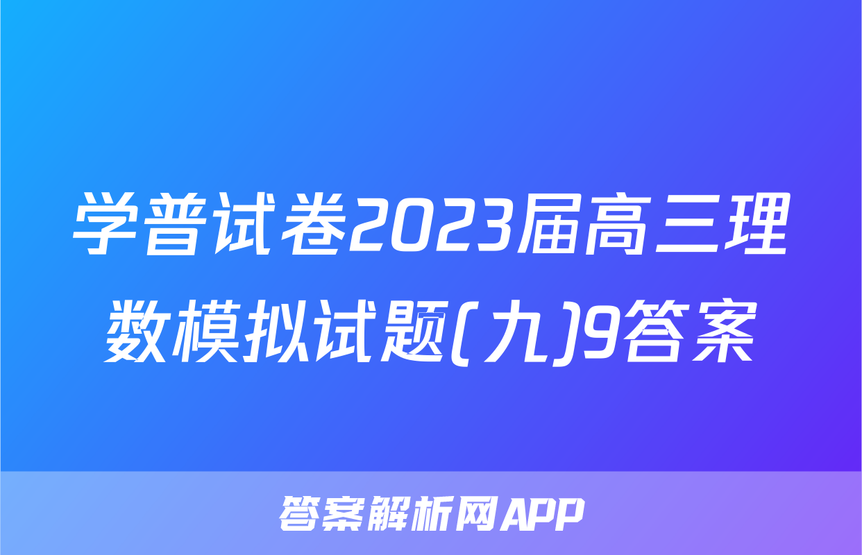 学普试卷2023届高三理数模拟试题(九)9答案