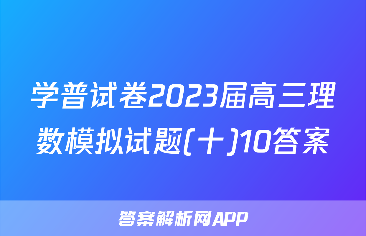 学普试卷2023届高三理数模拟试题(十)10答案