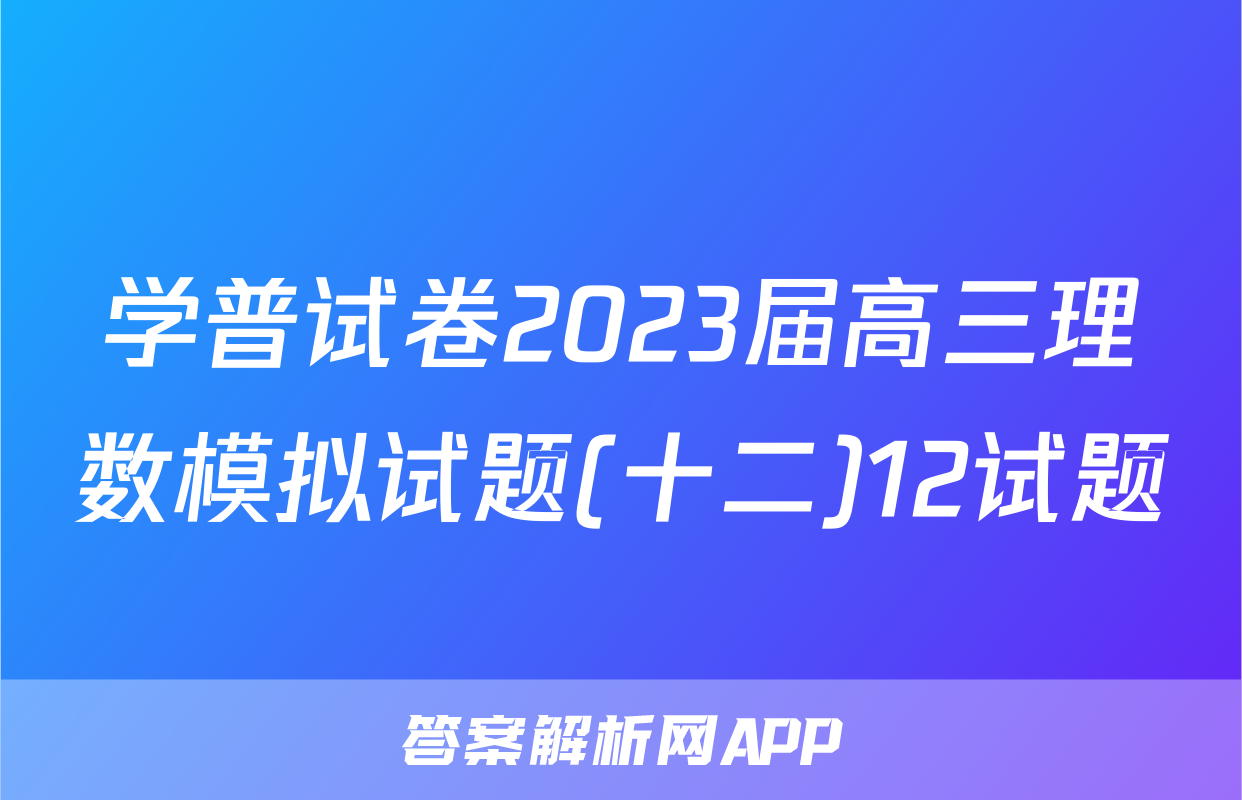 学普试卷2023届高三理数模拟试题(十二)12试题