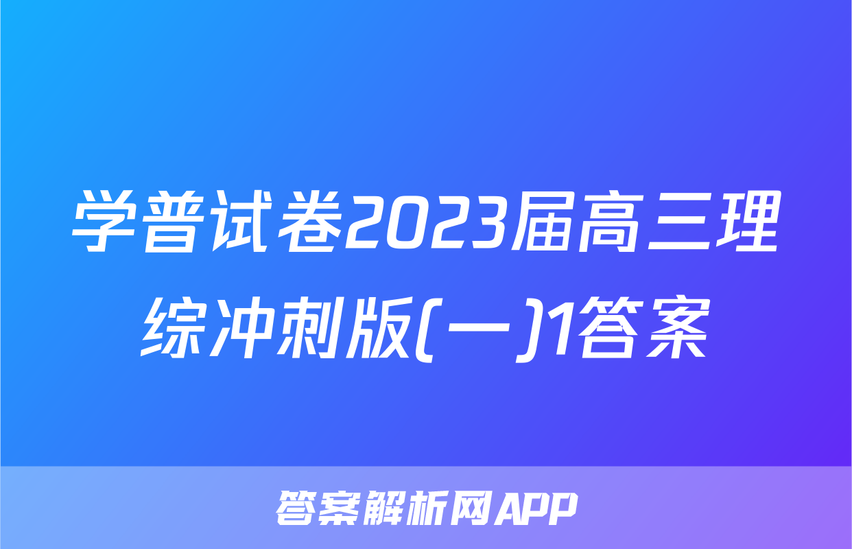 学普试卷2023届高三理综冲刺版(一)1答案