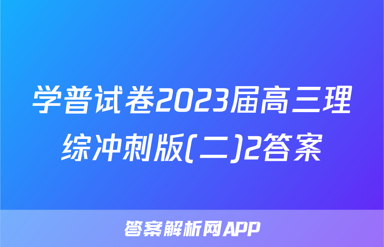 学普试卷2023届高三理综冲刺版(二)2答案