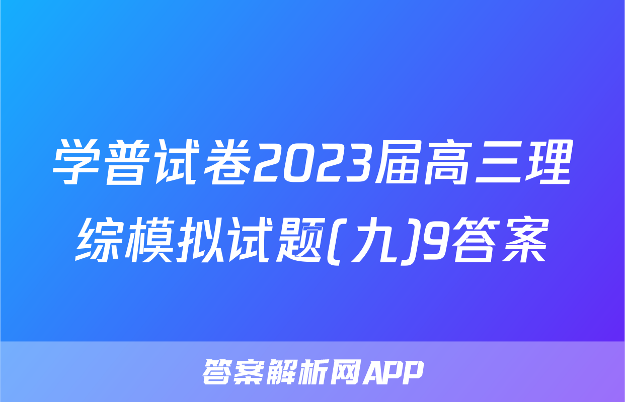 学普试卷2023届高三理综模拟试题(九)9答案