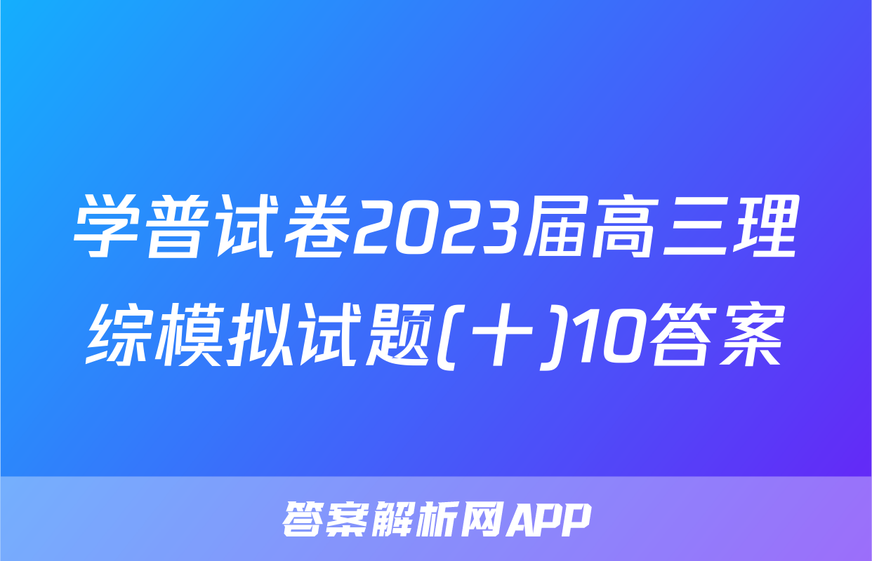 学普试卷2023届高三理综模拟试题(十)10答案