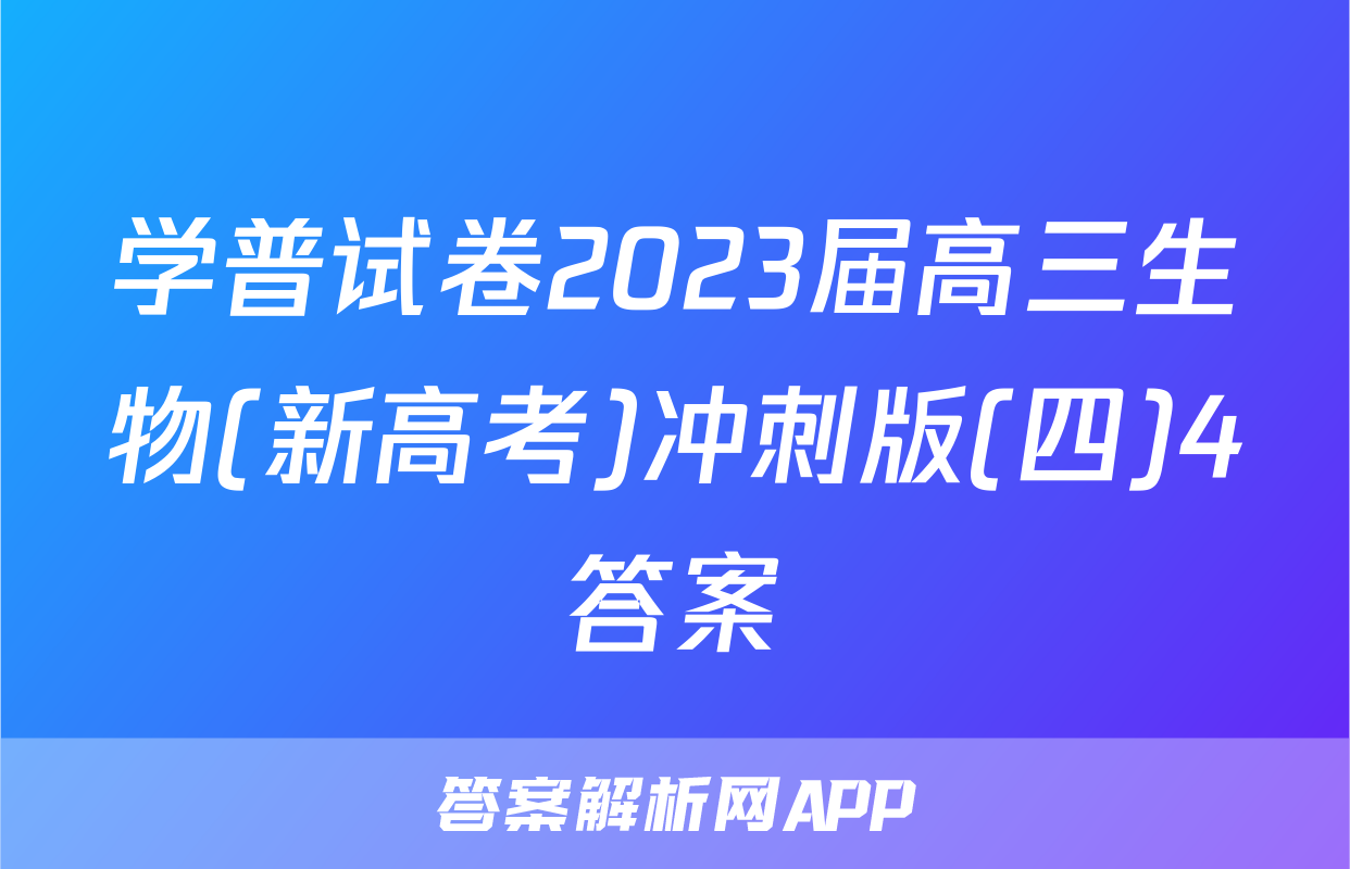 学普试卷2023届高三生物(新高考)冲刺版(四)4答案