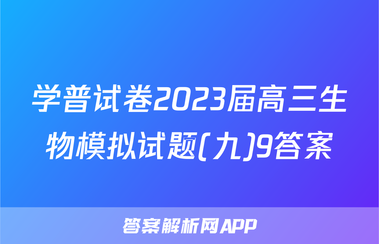 学普试卷2023届高三生物模拟试题(九)9答案