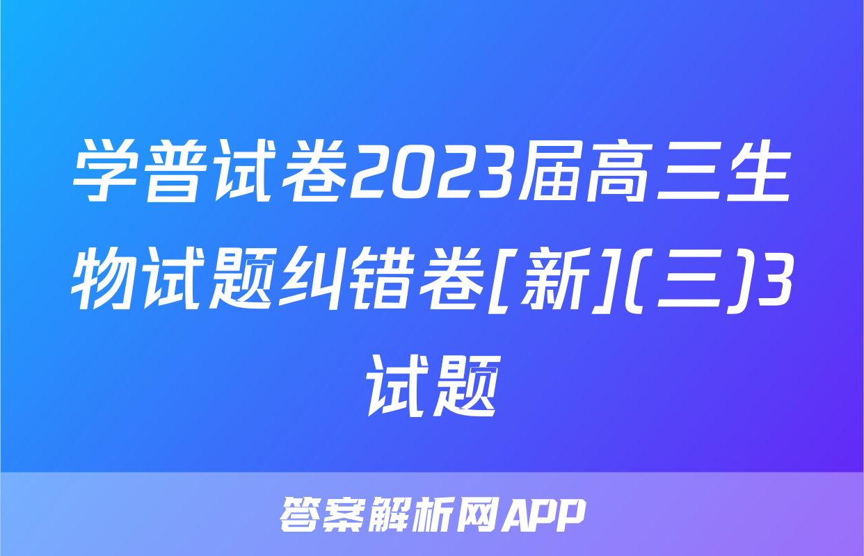 学普试卷2023届高三生物试题纠错卷[新](三)3试题