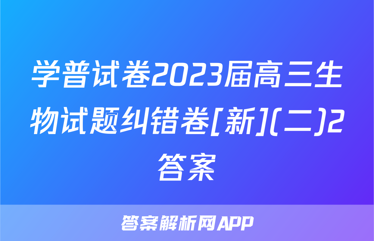 学普试卷2023届高三生物试题纠错卷[新](二)2答案