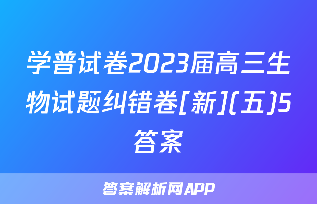 学普试卷2023届高三生物试题纠错卷[新](五)5答案