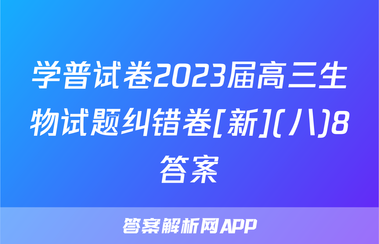 学普试卷2023届高三生物试题纠错卷[新](八)8答案