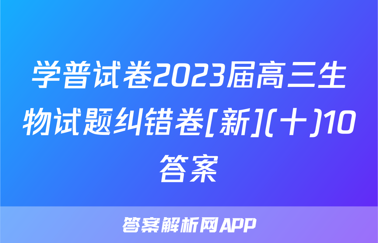 学普试卷2023届高三生物试题纠错卷[新](十)10答案