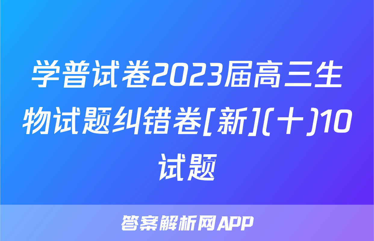 学普试卷2023届高三生物试题纠错卷[新](十)10试题