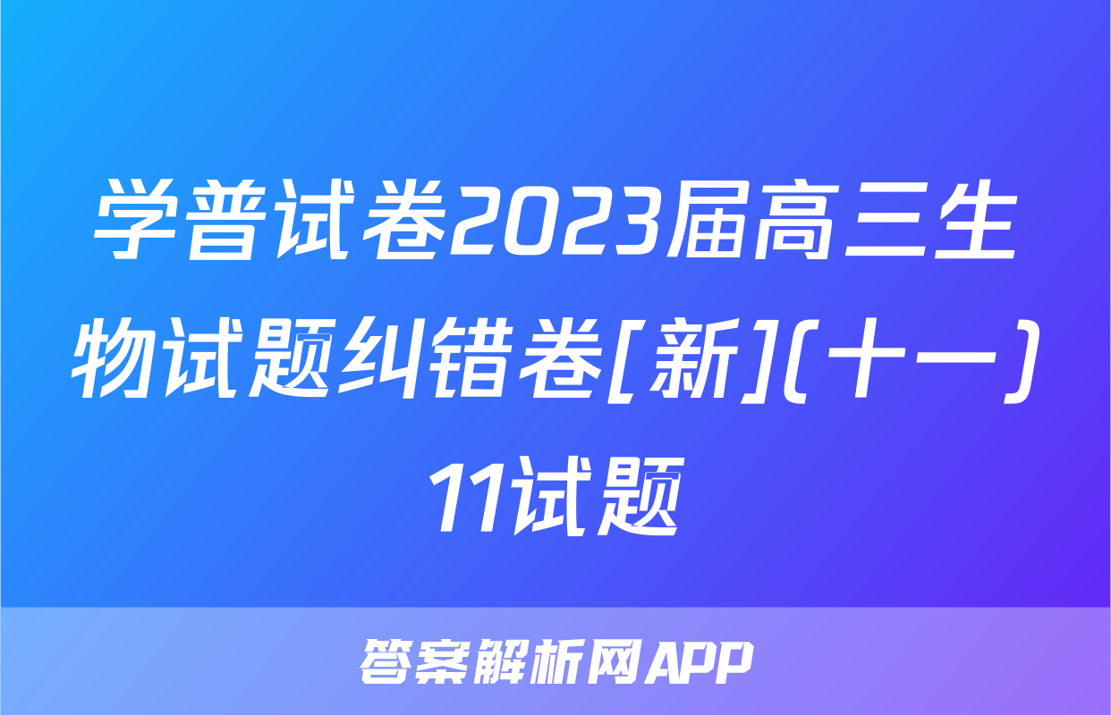 学普试卷2023届高三生物试题纠错卷[新](十一)11试题