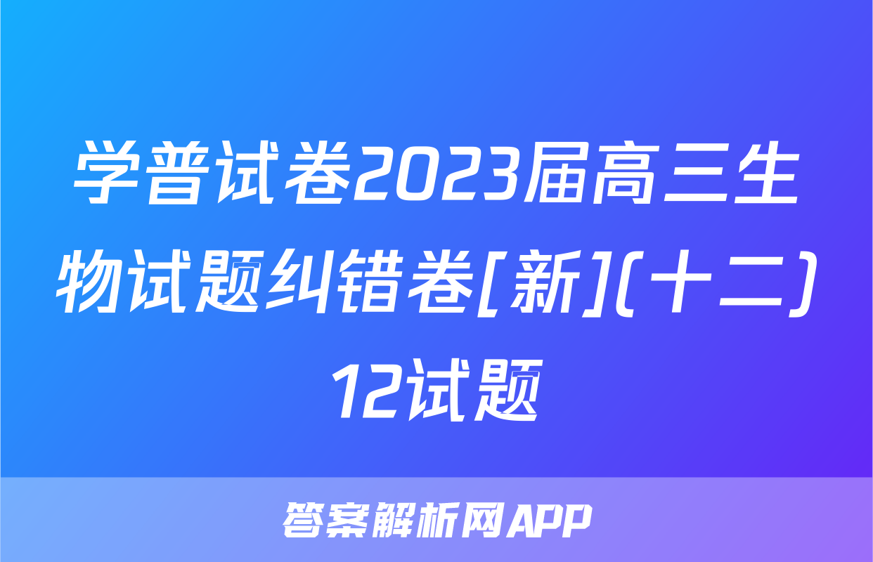 学普试卷2023届高三生物试题纠错卷[新](十二)12试题
