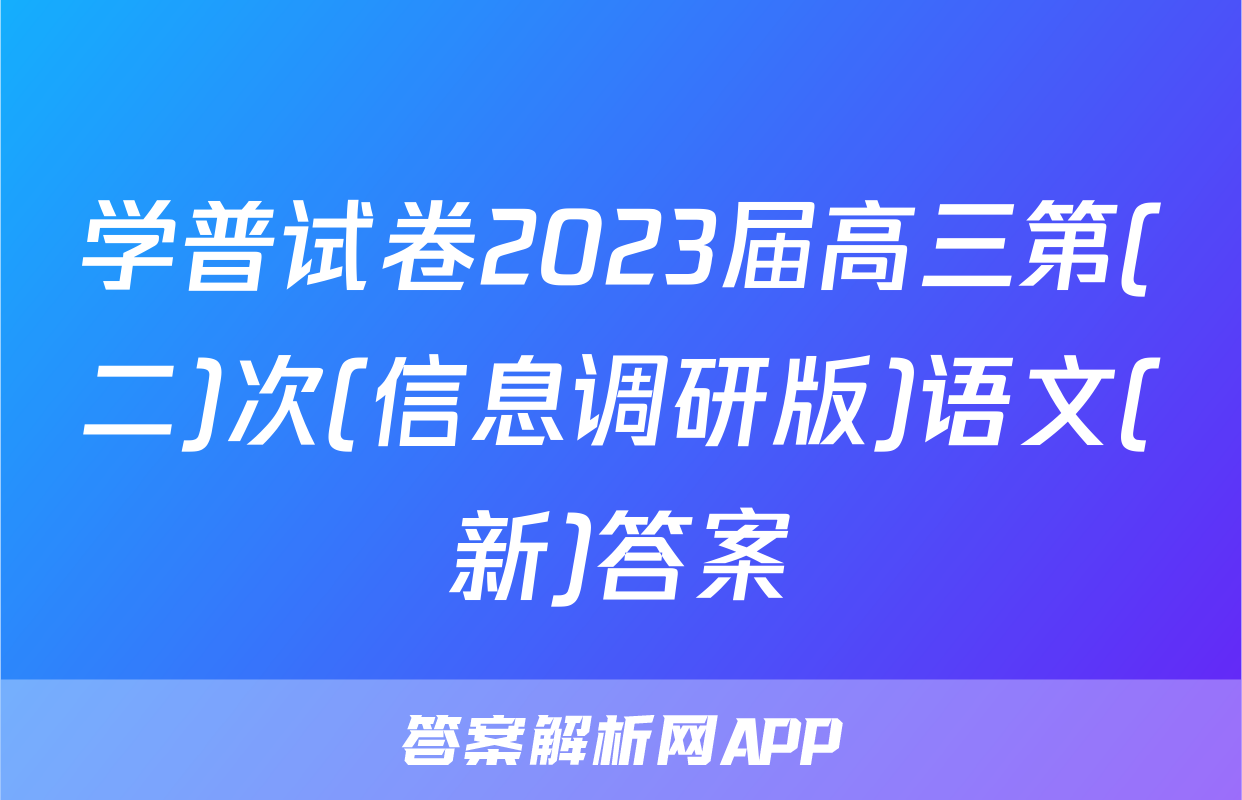 学普试卷2023届高三第(二)次(信息调研版)语文(新)答案