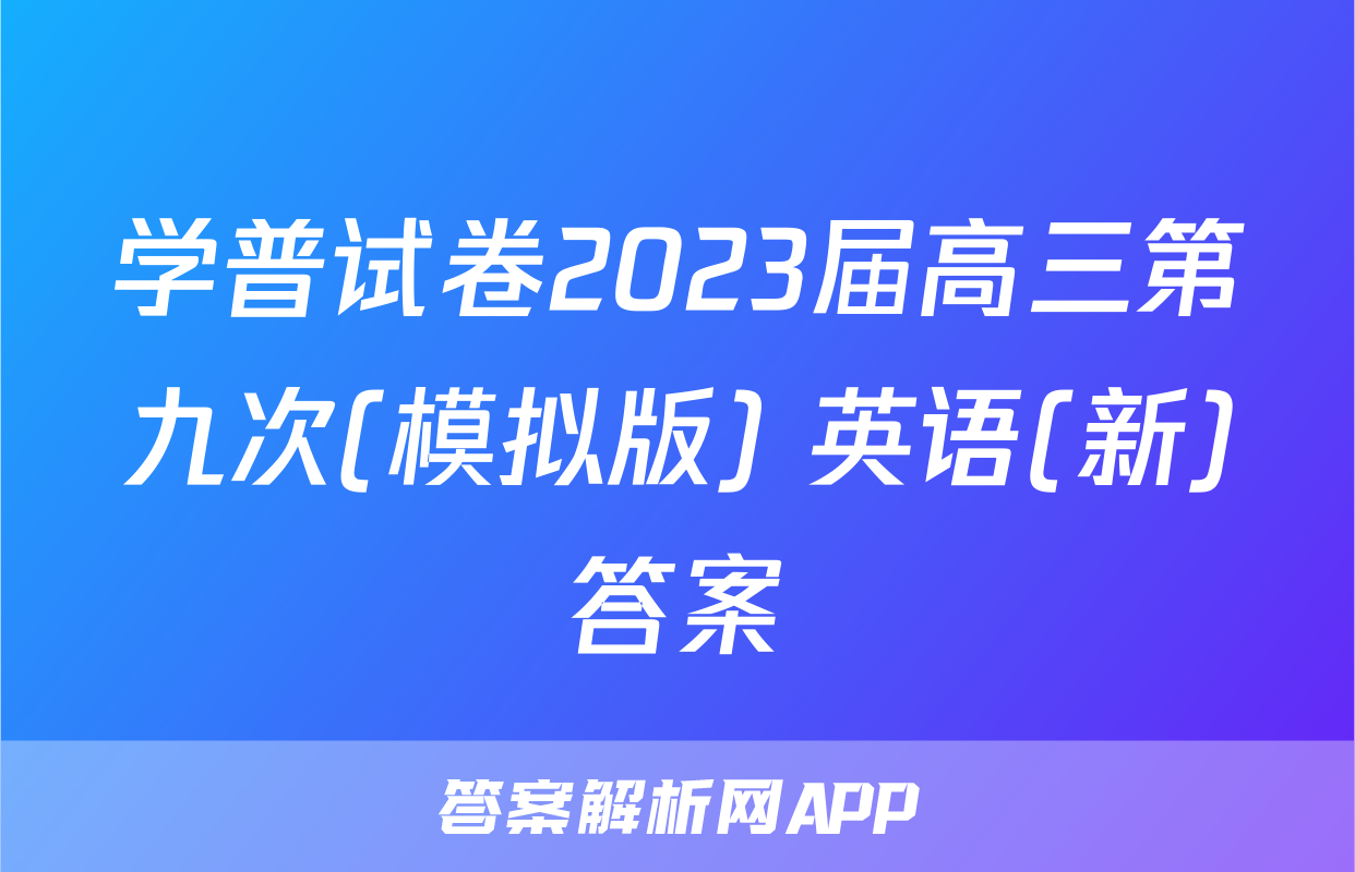 学普试卷2023届高三第九次(模拟版) 英语(新)答案