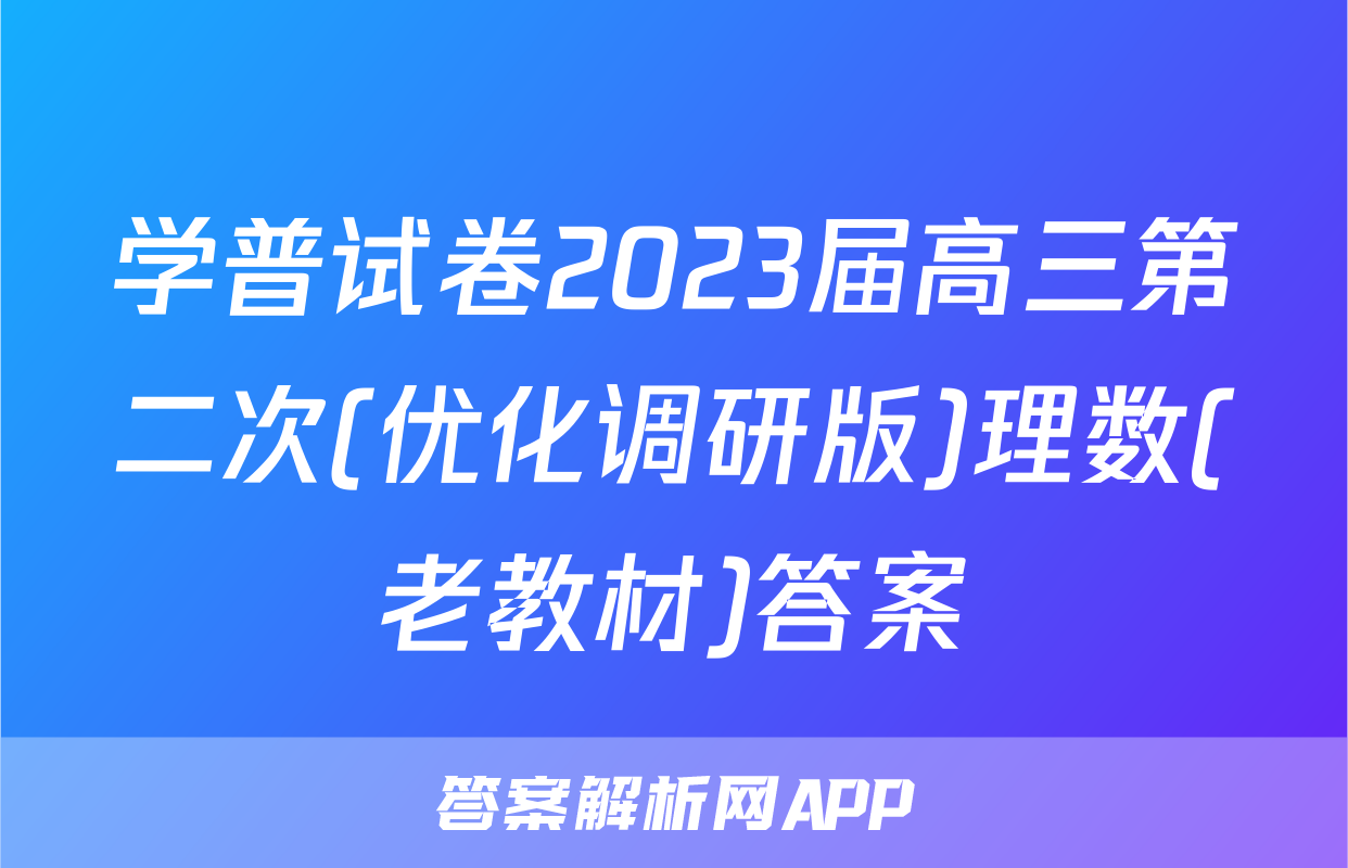 学普试卷2023届高三第二次(优化调研版)理数(老教材)答案