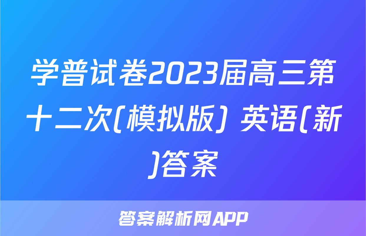 学普试卷2023届高三第十二次(模拟版) 英语(新)答案